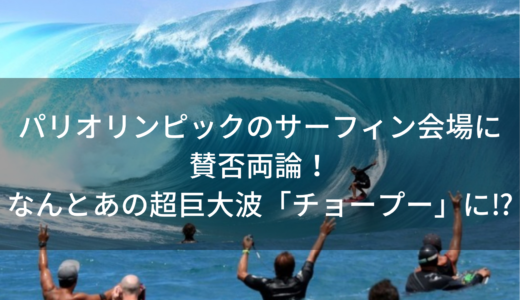 パリ・オリンピックのサーフィン会場に賛否両論！なんとあの超巨大波の立つ「チョープー」に決まりか⁉︎