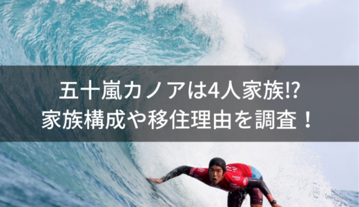 五十嵐カノアは4人家族⁉︎家族構成や移住理由を調査！