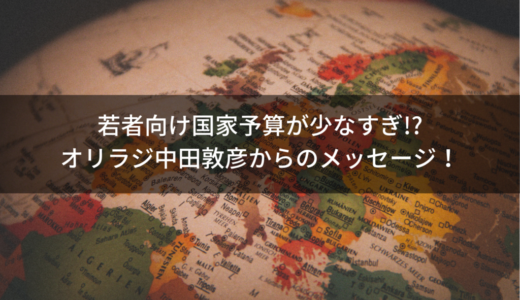 若者向け国家予算が少なすぎ！？オリラジ中田敦彦からのメッセージ！