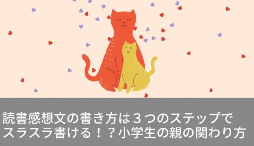 読書感想文の書き方は３つのステップでスラスラ書ける！？小学生の親の関わり方