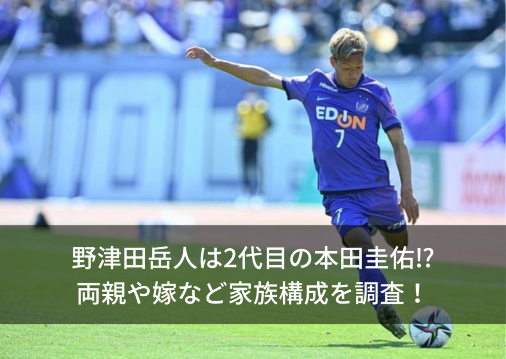 野津田岳人は2代目の本田圭佑 両親や嫁など家族構成を調査 ヘエ ナルblog