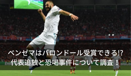 ベンゼマはバロンドール受賞できる!?代表追放と恐喝事件について調査！