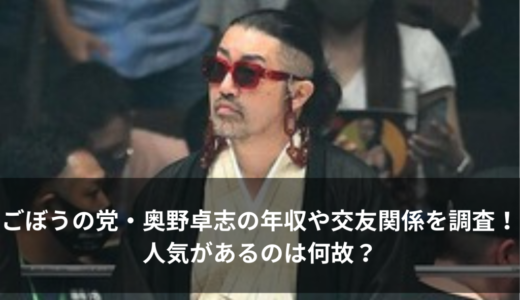 ごぼうの党・奥野卓志の年収や交友関係を調査！人気があるのは何故？