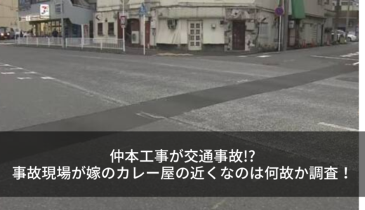 仲本工事が交通事故!?事故現場が別居中嫁のカレー屋の近くなのは何故か調査！