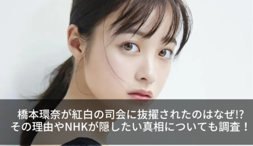 橋本環奈が紅白の司会に抜擢されたのはなぜ!?その理由やNHKが隠したい真相についても調査！