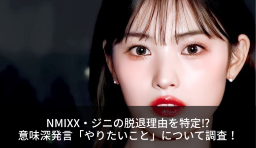 NMIXX・ジニの脱退理由を特定⁉︎意味深発言「やりたいこと」について調査！