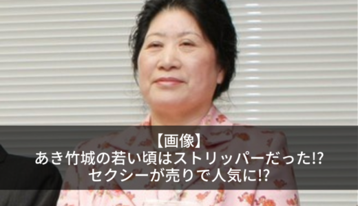 【画像】あき竹城の若い頃はストリッパーだった!?セクシーが売りで人気に!?