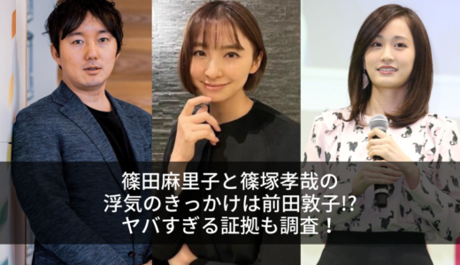 篠田麻里子と篠塚孝哉の浮気のきっかけは前田敦子!?ヤバすぎる証拠も調査！
