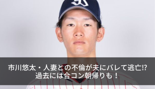 市川悠太・人妻との不倫が夫にバレて逃亡⁉︎過去には合コン朝帰りも！