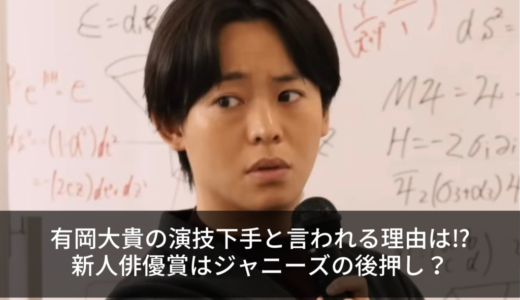 有岡大貴の演技下手と言われる理由は⁉︎新人俳優賞はジャニーズの後押し？