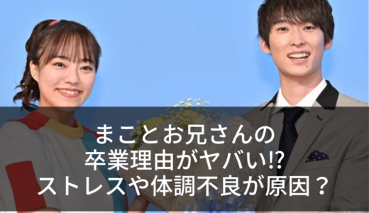 まことお兄さんの卒業理由がヤバい⁉︎ストレスや体調不良が原因？