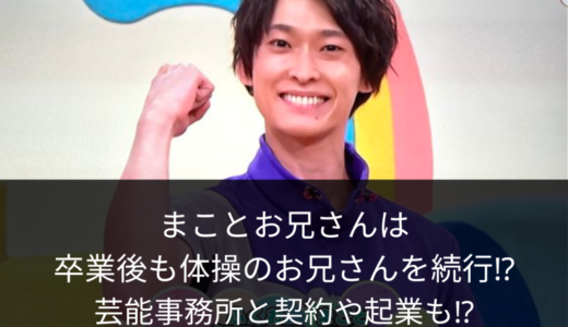 まことお兄さんは卒業後も体操のお兄さんを続行⁉︎芸能事務所と契約や起業も⁉︎