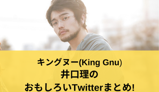 キングヌー（King Gnu）井口理のおもしろいTwitterまとめ!