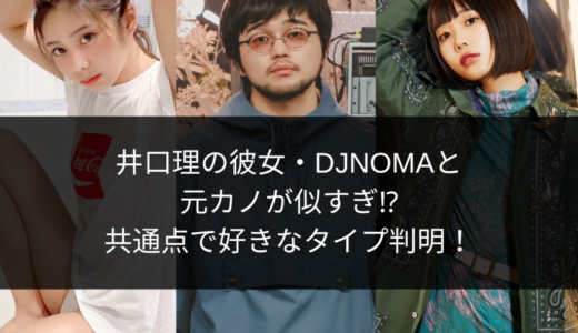 井口理の彼女・DJNOMAと元カノが似すぎ⁉︎共通点で好きなタイプ判明！