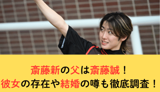斎藤新の父は斎藤誠！彼女の存在や結婚の噂も徹底調査！
