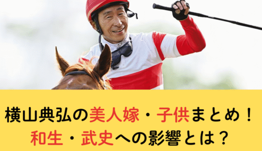 【顔画像】横山典弘の美人嫁・子供まとめ！和生・武史への影響とは？