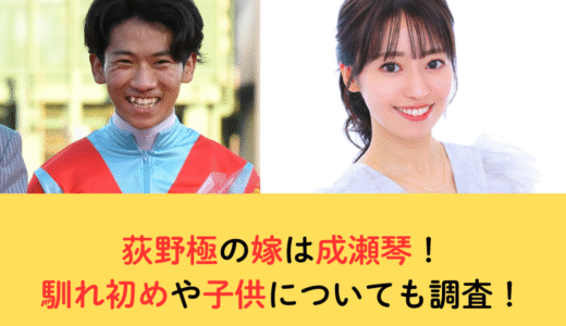 荻野極の嫁は成瀬琴！馴れ初めや子供についても調査！